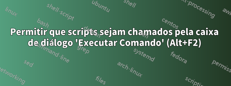 Permitir que scripts sejam chamados pela caixa de diálogo 'Executar Comando' (Alt+F2)