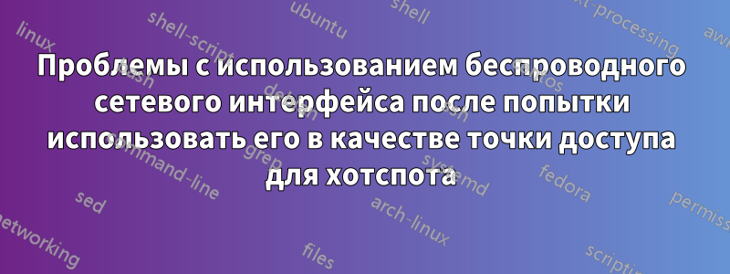 Проблемы с использованием беспроводного сетевого интерфейса после попытки использовать его в качестве точки доступа для хотспота