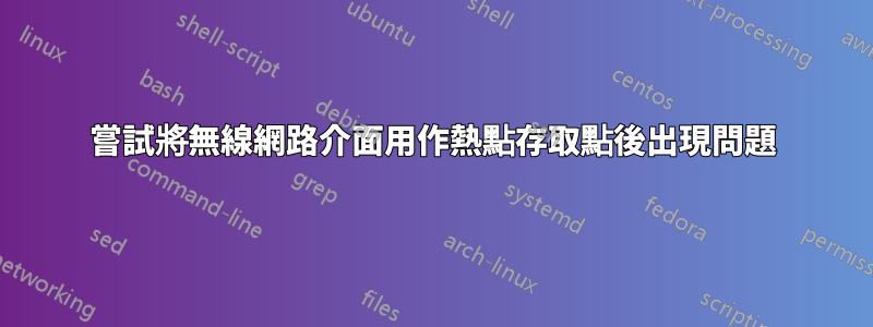 嘗試將無線網路介面用作熱點存取點後出現問題