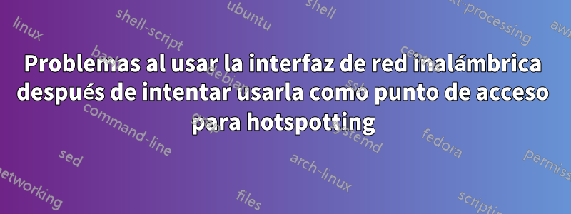 Problemas al usar la interfaz de red inalámbrica después de intentar usarla como punto de acceso para hotspotting