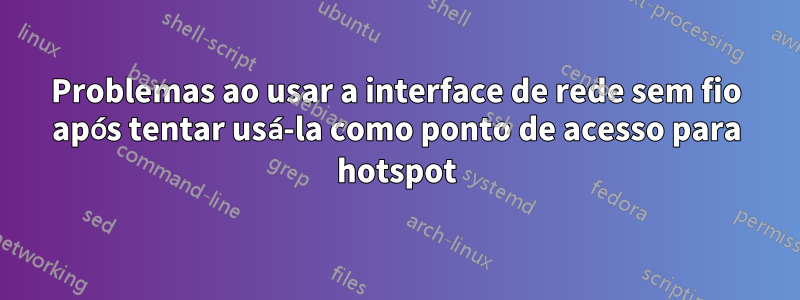 Problemas ao usar a interface de rede sem fio após tentar usá-la como ponto de acesso para hotspot