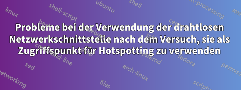 Probleme bei der Verwendung der drahtlosen Netzwerkschnittstelle nach dem Versuch, sie als Zugriffspunkt für Hotspotting zu verwenden