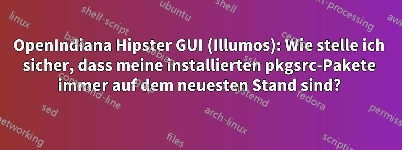 OpenIndiana Hipster GUI (Illumos): Wie stelle ich sicher, dass meine installierten pkgsrc-Pakete immer auf dem neuesten Stand sind?