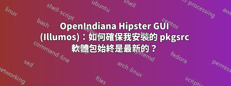 OpenIndiana Hipster GUI (Illumos)：如何確保我安裝的 pkgsrc 軟體包始終是最新的？