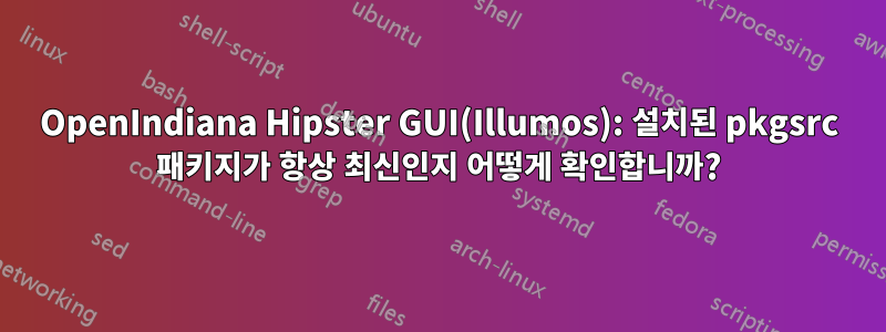 OpenIndiana Hipster GUI(Illumos): 설치된 pkgsrc 패키지가 항상 최신인지 어떻게 확인합니까?