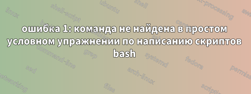 ошибка 1: команда не найдена в простом условном упражнении по написанию скриптов bash