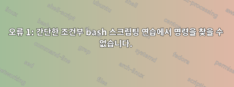 오류 1: 간단한 조건부 bash 스크립팅 연습에서 명령을 찾을 수 없습니다.