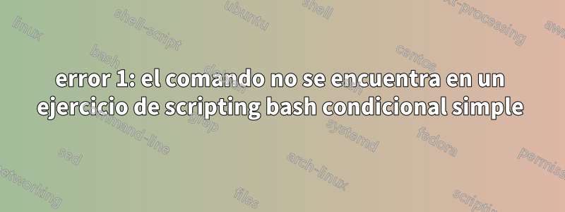 error 1: el comando no se encuentra en un ejercicio de scripting bash condicional simple