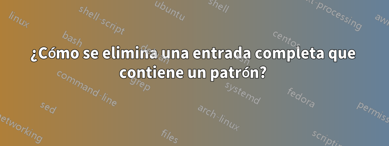 ¿Cómo se elimina una entrada completa que contiene un patrón?