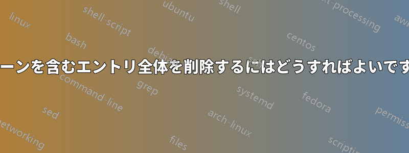 パターンを含むエントリ全体を削除するにはどうすればよいですか?