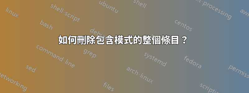 如何刪除包含模式的整個條目？