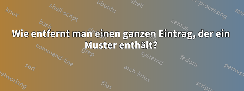 Wie entfernt man einen ganzen Eintrag, der ein Muster enthält?