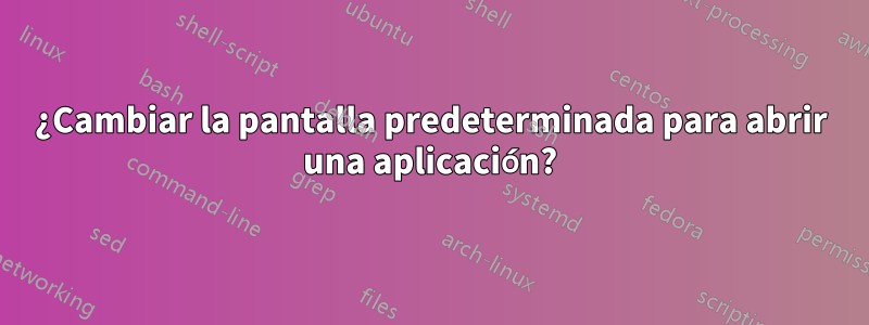 ¿Cambiar la pantalla predeterminada para abrir una aplicación?