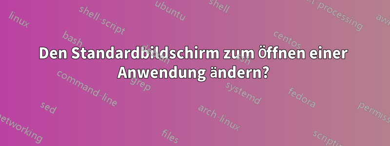 Den Standardbildschirm zum Öffnen einer Anwendung ändern?