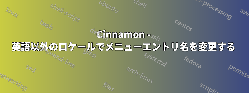 Cinnamon - 英語以外のロケールでメニューエントリ名を変更する