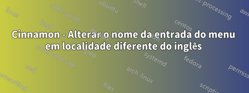 Cinnamon - Alterar o nome da entrada do menu em localidade diferente do inglês