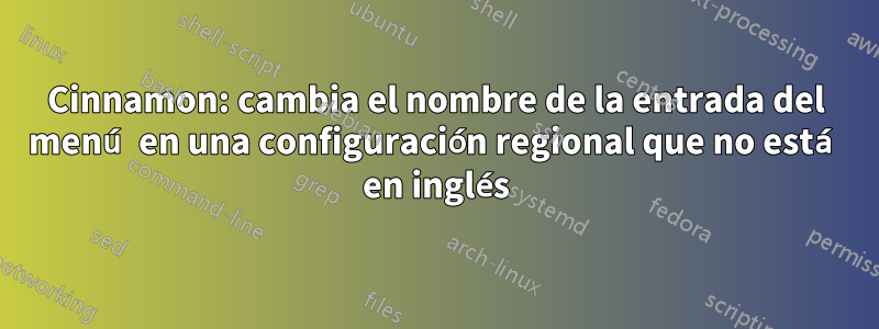 Cinnamon: cambia el nombre de la entrada del menú en una configuración regional que no está en inglés