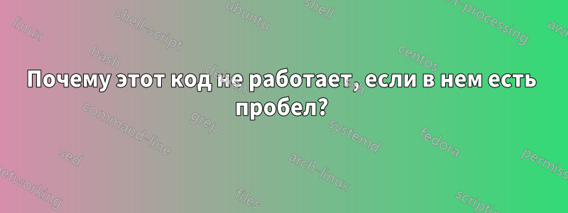 Почему этот код не работает, если в нем есть пробел?