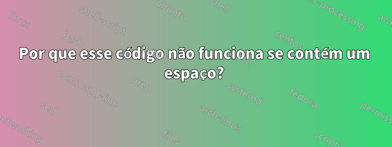 Por que esse código não funciona se contém um espaço?