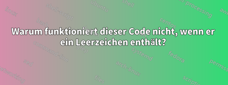 Warum funktioniert dieser Code nicht, wenn er ein Leerzeichen enthält?