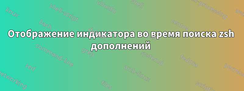 Отображение индикатора во время поиска zsh дополнений