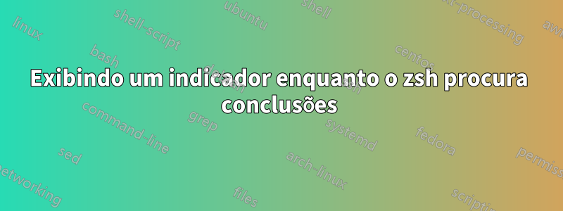 Exibindo um indicador enquanto o zsh procura conclusões