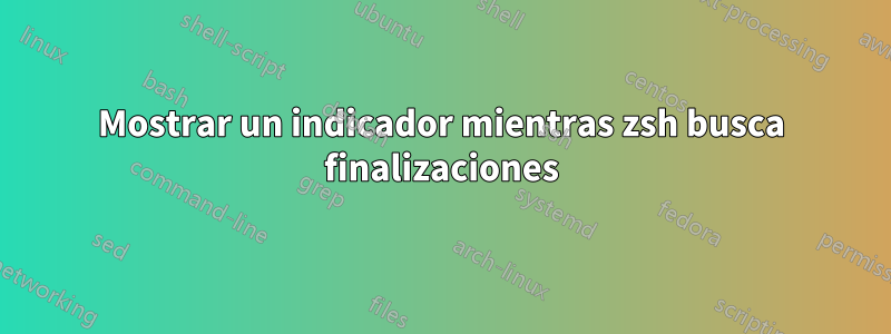 Mostrar un indicador mientras zsh busca finalizaciones