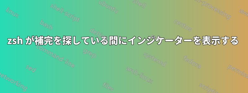 zsh が補完を探している間にインジケーターを表示する