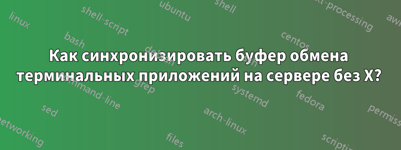 Как синхронизировать буфер обмена терминальных приложений на сервере без X?