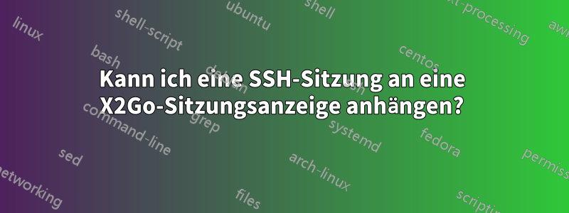 Kann ich eine SSH-Sitzung an eine X2Go-Sitzungsanzeige anhängen?