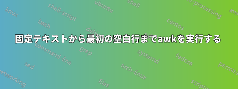 固定テキストから最初の空白行までawkを実行する