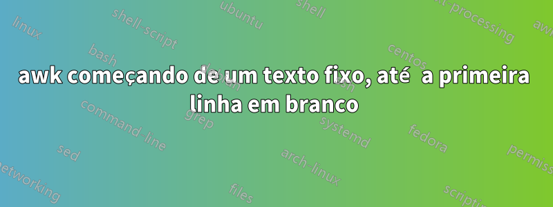 awk começando de um texto fixo, até a primeira linha em branco