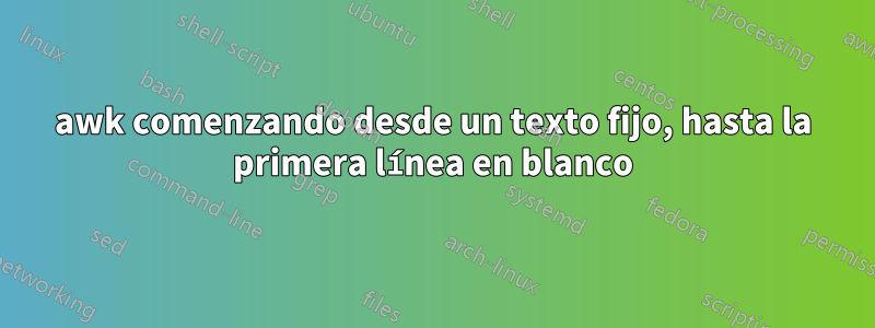 awk comenzando desde un texto fijo, hasta la primera línea en blanco