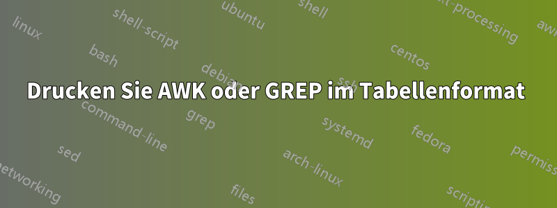 Drucken Sie AWK oder GREP im Tabellenformat