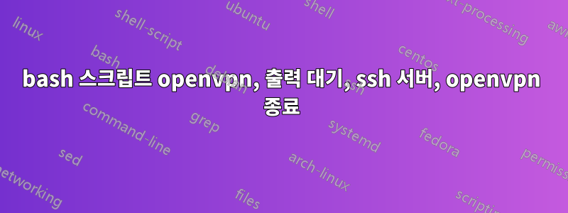 bash 스크립트 openvpn, 출력 대기, ssh 서버, openvpn 종료