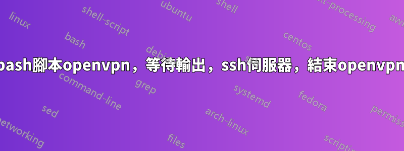 bash腳本openvpn，等待輸出，ssh伺服器，結束openvpn