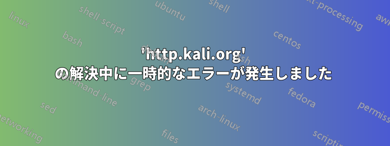 'http.kali.org' の解決中に一時的なエラーが発生しました