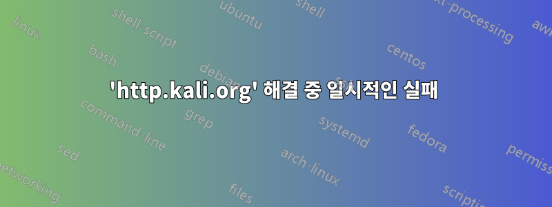 'http.kali.org' 해결 중 일시적인 실패