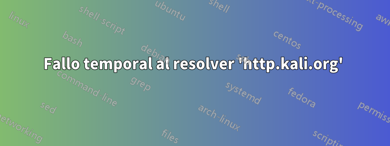 Fallo temporal al resolver 'http.kali.org'