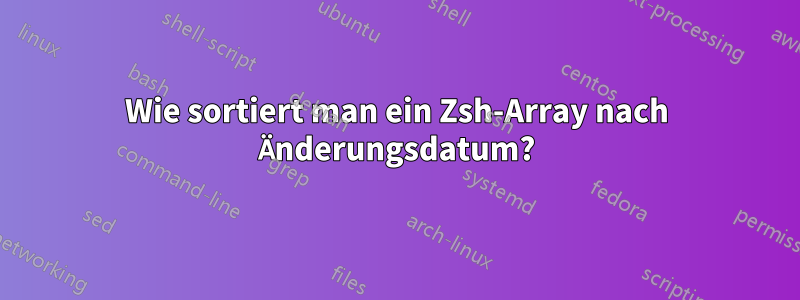 Wie sortiert man ein Zsh-Array nach Änderungsdatum?