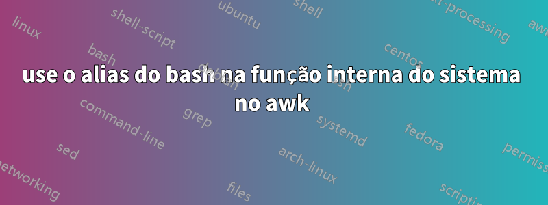 use o alias do bash na função interna do sistema no awk