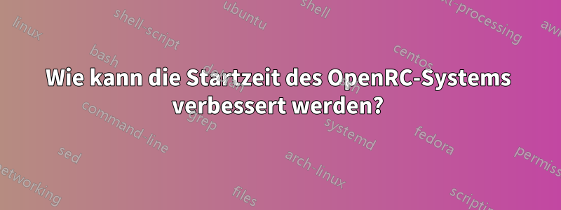 Wie kann die Startzeit des OpenRC-Systems verbessert werden?