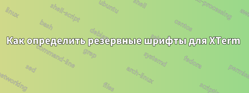 Как определить резервные шрифты для XTerm