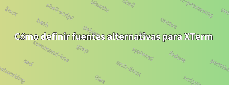 Cómo definir fuentes alternativas para XTerm