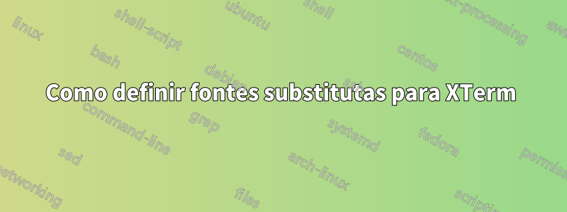 Como definir fontes substitutas para XTerm