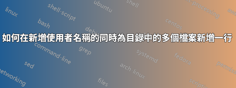 如何在新增使用者名稱的同時為目錄中的多個檔案新增一行