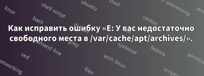 Как исправить ошибку «E: У вас недостаточно свободного места в /var/cache/apt/archives/».