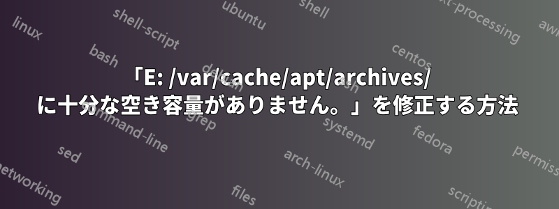 「E: /var/cache/apt/archives/ に十分な空き容量がありません。」を修正する方法