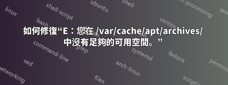 如何修復“E：您在 /var/cache/apt/archives/ 中沒有足夠的可用空間。”