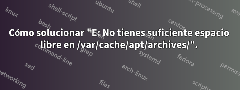 Cómo solucionar "E: No tienes suficiente espacio libre en /var/cache/apt/archives/".